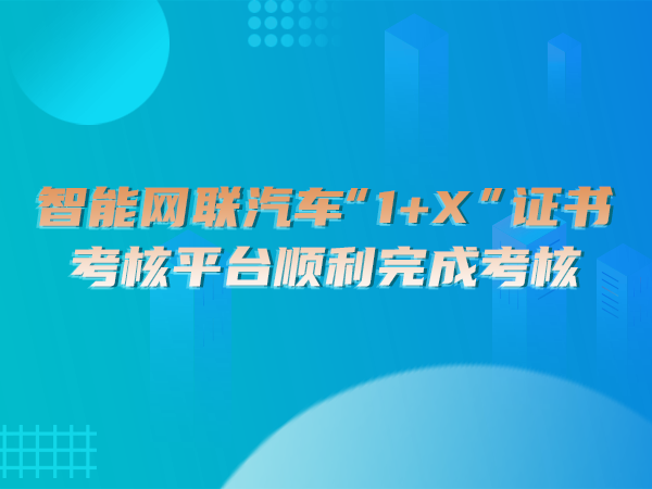 智能網(wǎng)聯(lián)汽車“1＋X”證書考核平臺(tái)順利完成考核