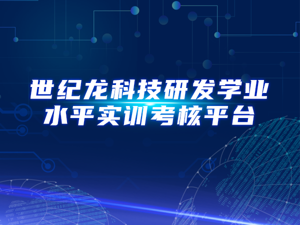 世紀(jì)龍科技研發(fā)學(xué)業(yè)水平實(shí)訓(xùn)考核平臺(tái)