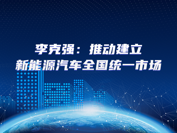 李克強(qiáng)：推動(dòng)建立新能源汽車全國(guó)統(tǒng)一市場(chǎng)