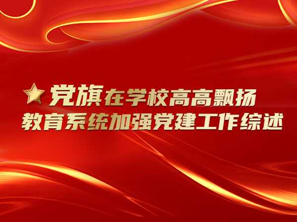 讓黨旗在學(xué)校高高飄揚(yáng) 教育系統(tǒng)加強(qiáng)黨建工作綜