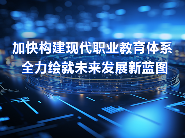 加快構(gòu)建職教體系 全力繪就未來(lái)發(fā)展新藍(lán)圖