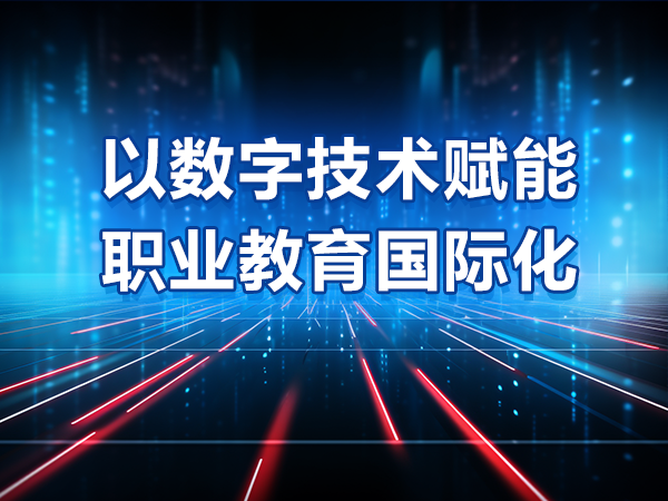 以數(shù)字技術(shù)賦能職業(yè)教育國際化