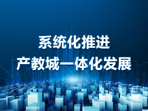 系統(tǒng)化推進(jìn)產(chǎn)教城一體化發(fā)展